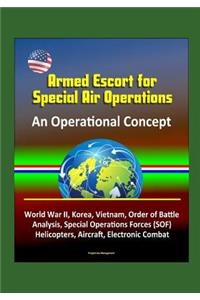 Armed Escort for Special Air Operations - An Operational Concept, World War II, Korea, Vietnam, Order of Battle Analysis, Special Operations Forces (SOF), Helicopters, Aircraft, Electronic Combat