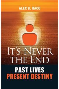 It's Never the End. Past Lives Present Destiny: Regression Therapy Following the Teachings of Dr. Brian Weiss