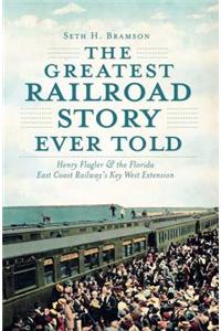 Greatest Railroad Story Ever Told: Henry Flagler & the Florida East Coast Railway's Key West Extension