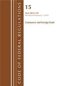 Code of Federal Regulations, Title 15 Commerce and Foreign Trade 300-799, Revised as of January 1, 2019