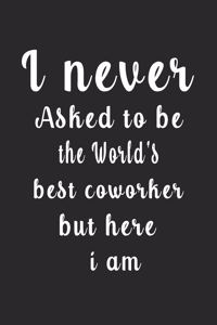 I never Asked to be the World's best coworker but here i am (Quote Journal, Funny Book of Quotes, Coffee Table Books)