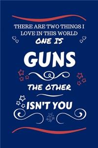 There Are Two Things I Love In This World One Is Guns The Other Isn't You
