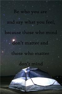 Be who you are and say what you feel, because those who mind don't matter and those who matter don't mind