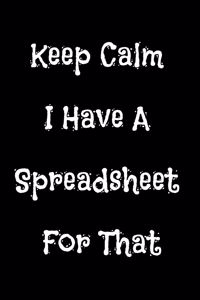 Keep Calm I Have A Spreadsheet For That