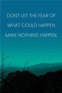 Inspirational Quote Notebook - 'Don't Let The Fear Of What Could Happen Make Nothing Happen.' - Inspirational Journal to Write in