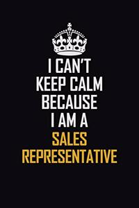 I Can't Keep Calm Because I Am A Sales Representative