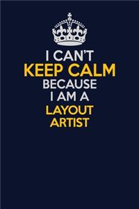 I Can't Keep Calm Because I Am A Layout Artist