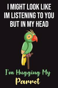 I Might Look Like Im Listening To You But In My Head I'm Hugging My Parrot