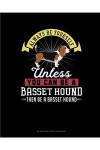 Always Be Yourself Unless You Can Be A Basset Hound Then Be A Basset Hound
