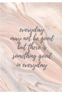 Everyday may not be good, but there is something good in everyday- Journal