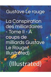 La Conspiration des milliardaires - Tome II - À coups de milliards Gustave Le Rouge( Illustrated)