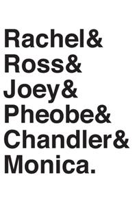 Rachel& Ross& Joey& Pheobe& Chandler& Monica.