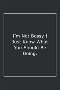 I'm Not Bossy I Just Know What You Should Be Doing.