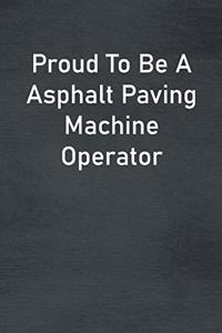 Proud To Be A Asphalt Paving Machine Operator