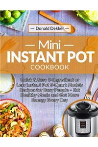 Mini Instant Pot Cookbook: Quick & Easy 5-Ingredient or Less Instant Pot 3-Quart Models Recipes for Busy People