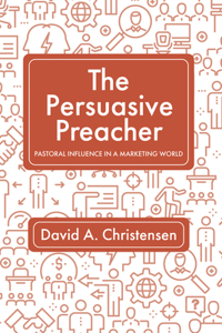 Persuasive Preacher: Pastoral Influence in a Marketing World