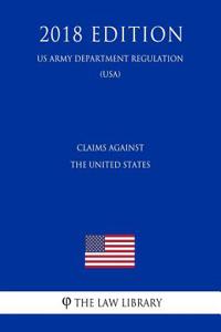 Claims Against the United States (US Army Department Regulation) (Usa) (2018 Edition)