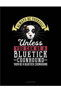 Always Be Yourself Unless You Can Be a Bluetick Coonhound Then Be a Bluetick Coonhound