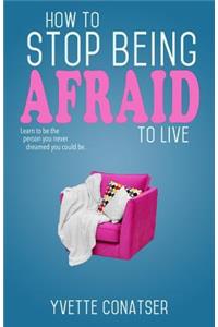 How to Stop Being Afraid to Live