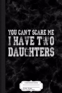 You Cant Scare Me I Have Two Daughters Composition Notebook