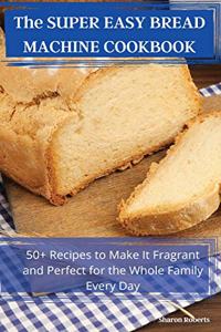 The SUPER EASY BREAD MACHINE COOKBOOK
