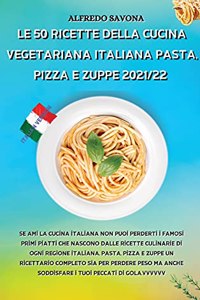 Le 50 Ricette Della Cucina Vegetariana Italiana Pasta, Pizza E Zuppe 2021/22