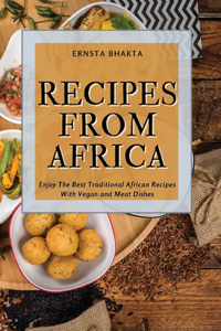 Recipes from Africa: Enjoy The Best Traditional African Recipes With Vegan and Meat Dishes