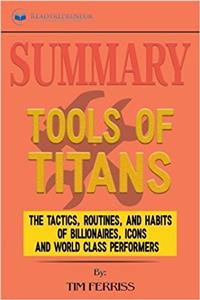 Summary: Tools of Titans: The Tactics, Routines, and Habits of Billionaires, Icons, and World-Class Performers