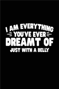 I Am Everything You've Ever Dreamt Of Just With A Belly