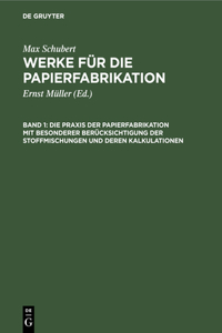Praxis der Papierfabrikation mit besonderer Berücksichtigung der Stoffmischungen und deren Kalkulationen