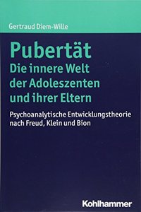 Pubertat - Die Innere Welt Der Adoleszenten Und Ihrer Eltern: Psychoanalytische Entwicklungstheorie Nach Freud, Klein Und Bion