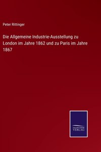 Die Allgemeine Industrie-Ausstellung zu London im Jahre 1862 und zu Paris im Jahre 1867