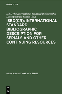 Isbd(cr): International Standard Bibliographic Description for Serials and Other Continuing Resources