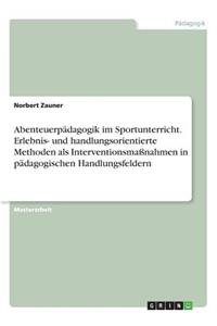 Abenteuerpädagogik im Sportunterricht. Erlebnis- und handlungsorientierte Methoden als Interventionsmaßnahmen in pädagogischen Handlungsfeldern