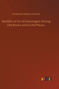 Rambles of An Archaeologist Among Old Books and in Old Places