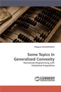 Some Topics In Generalized Convexity