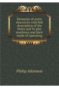 Elements of static electricity with full description of the Holtz and Töpler machines and their mode of operating