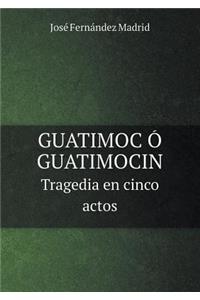 GUATIMOC Ó GUATIMOCIN Tragedia en cinco actos