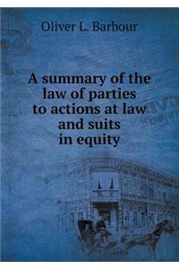 A summary of the law of parties to actions at law and suits in equity