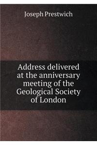 Address Delivered at the Anniversary Meeting of the Geological Society of London