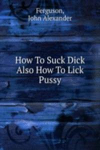 How To Suck Dick Also How To Lick Pussy