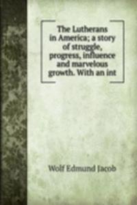 Lutherans in America; a story of struggle, progress, influence and marvelous growth. With an int