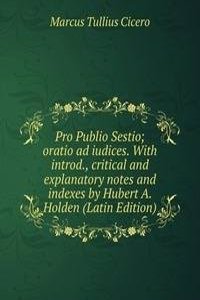 Pro Publio Sestio; oratio ad iudices. With introd., critical and explanatory notes and indexes by Hubert A. Holden (Latin Edition)