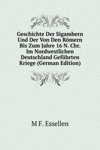 Geschichte Der Sigambern Und Der Von Den Romern Bis Zum Jahre 16 N. Chr. Im Nordwestlichen Deutschland Gefuhrten Kriege (German Edition)