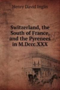 Switzerland, the South of France, and the Pyrenees in M.Dccc.XXX.