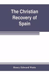 Christian recovery of Spain, being the story of Spain from the Moorish conquest to the fall of Granada (711-1492 a.d.)