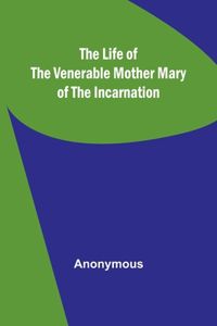 Life of the Venerable Mother Mary of the Incarnation