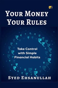 YOUR MONEY YOUR RULES: Take Control with Simple Financial Habits