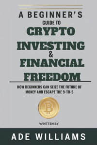 A Beginner's Guide To Crypto Investing And Financial Freedom