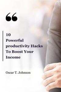 10 Powerful Productivity Hacks To Boost Your Income